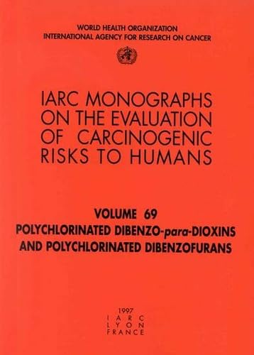 IARC Monographs. Volume 69 : Polychlorinated Dibenzo - para - Dioxins and Polychlorinated Dibenzo...