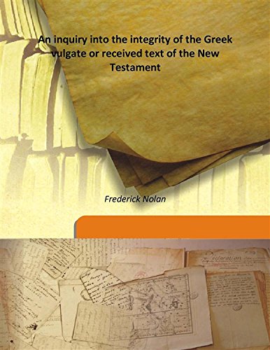 An inquiry into the integrity of the Greek vulgate or received text of the New Testament