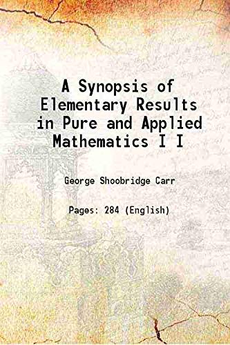 A Synopsis of Elementary Results in Pure and Applied Mathematics Volume I 1880
