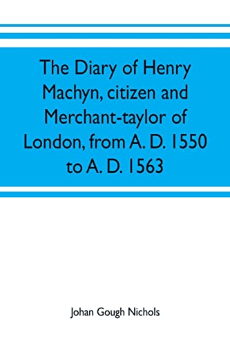 The diary of Henry Machyn, citizen and merchant-taylor of London, from A. D. 1550 to A. D. 1563
The diary of Henry Machyn, citizen and merchant-taylor of London, from A. D. 1550 to A. D. 1563