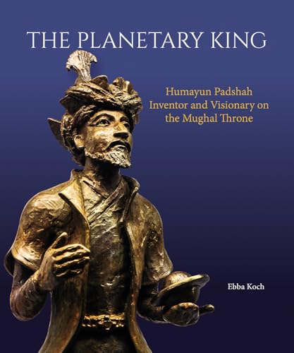 Planetary King : Humayun Padshah, Inventor and Visionary on the Mughal Throne