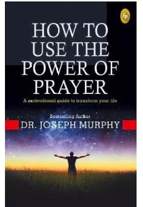 How To Use The Power Of Prayer : A motivational guide to transform your life