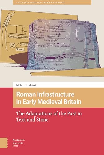 Roman Infrastructure in Early Medieval Britain : The Adaptations of the Past in Text and Stone
Roman Infrastructure in Early Medieval Britain : The Adaptations of the Past in Text and Stone