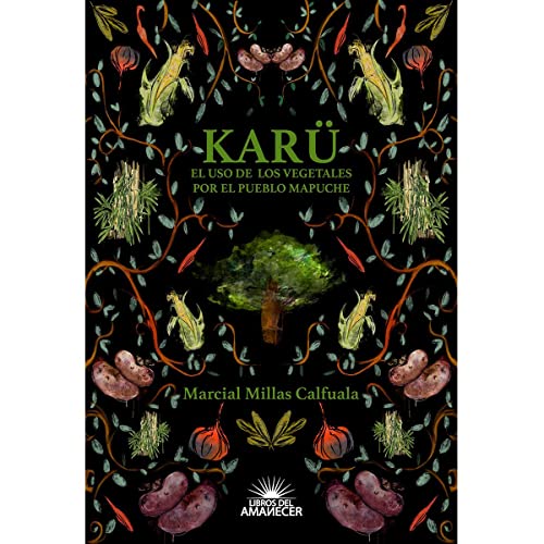 Karü: El Uso de Los Vegetales Por El Pueblo Mapuche (spanish Edition)