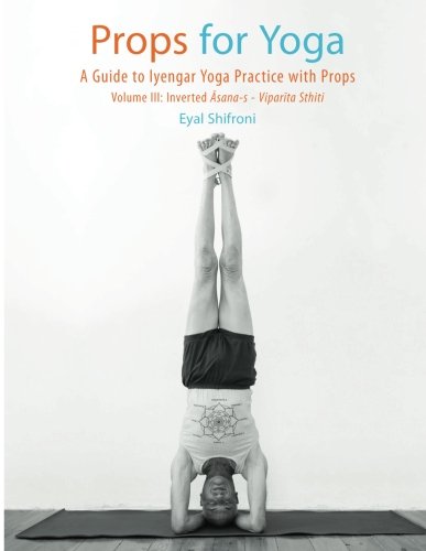 Props for Yoga III: Inverted Asanas: A Guide to Iyengar Yoga Practice with Props
Props for Yoga III: Inverted Asanas: A Guide to Iyengar Yoga Practice with Props