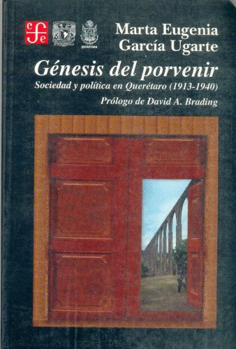 GENESIS DEL PORVENIR. SOCIEDAD Y POLITICA EN QUERETARO (1913-1940)