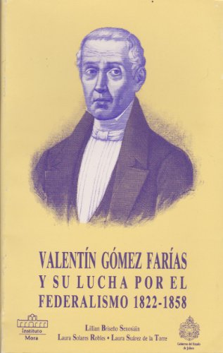 VALENTIN GOMEZ FARIAS Y SU LUCHA POR EL FEDERALISMO, 1822-1858
