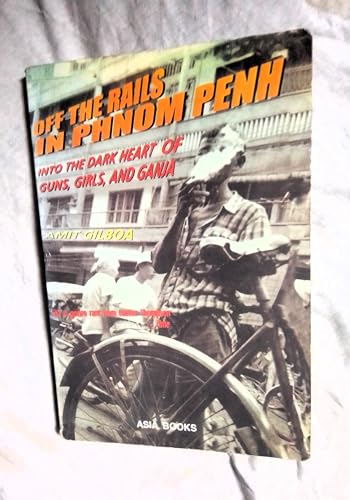 Off the Rails in Phnom Penh: Into the Dark Heart of Guns, Girls, and Ganja