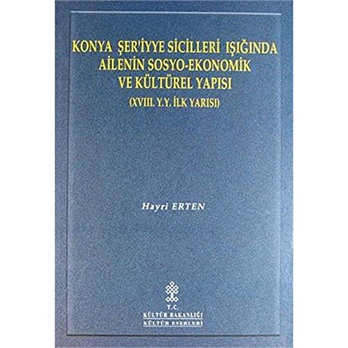 Konya Ser'iyye Sicilleri Isiginda Ailenin Sosyo-Ekonomil ve Kültürel Yapisi (XVIII. Y.Y. Ilk Yarisi)