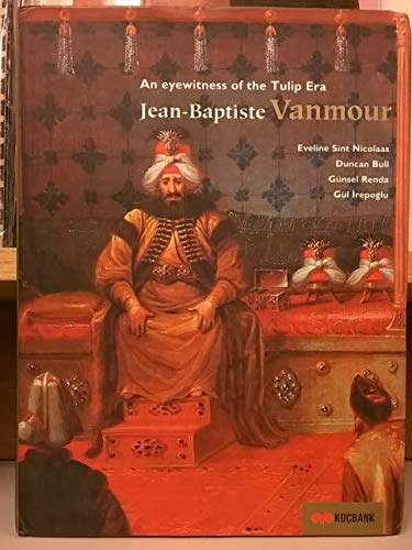 An eyewitness of the Tulip Era: Jean-Baptiste Vanmour. Edited by Melis H. Seyhun, Arzu Karamani P...