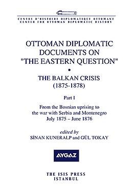 Ottoman diplomatic documents on 'the Eastern question'. The Balkan Crisis (1875 - 1878). Part I: ...