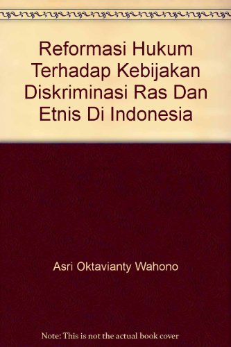 Reformasi Hukum Terhadap Kebijakan Diskriminasi Ras Dan Etnis Di Indonesia {Translated Into Engli...