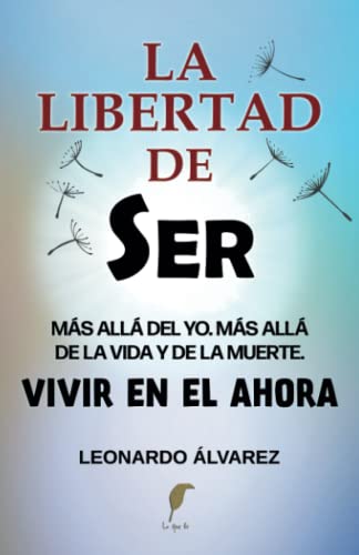

La Libertad de Ser: Ms all del yo. Ms all de la vida y de la muerte. Vivir en el Ahora (El Despertar del Ser) (Spanish Edition)