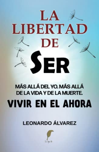 

La Libertad de Ser: Más allá del yo. Más allá de la vida y de la muerte. Vivir en el Ahora (El Despertar del Ser) (Spanish Edition)
