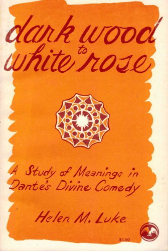 Dark Wood to White Rose: A Study of Meaning in Dante's Divine Comedy