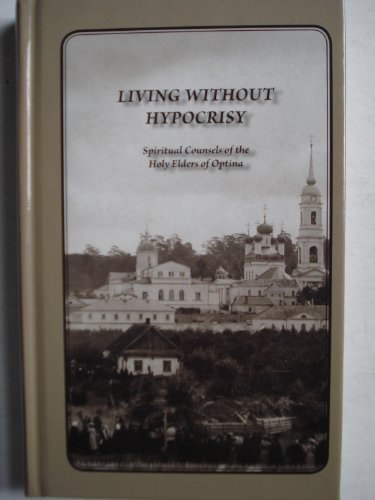 Living without Hypocrisy: Spiritual Counsels of the Holy Elders of Optina
Living without Hypocrisy: Spiritual Counsels of the Holy Elders of Optina