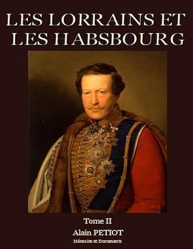 LES LORRAINS ET LES HABSBOURG, Dictionnaire Historique, Biographique et Généalogique -------- Vol...