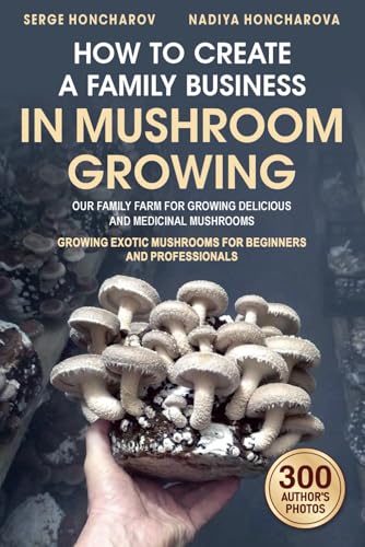 How to Create a Family Business in Mushroom Growing: Our Family Farm for Growing Delicious and Medicinal Mushrooms Growing Exotic Mushrooms for Beginn
How to Create a Family Business in Mushroom Growing: Our Family Farm for Growing Delicious and Medicinal Mushrooms Growing Exotic Mushrooms for Beginn
