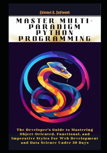 Master Multi-Paradigm Python Programming: The Developer's Guide to Mastering Object-Oriented, Functional, and Imperative Styles For Web Development an
Master Multi-Paradigm Python Programming: The Developer's Guide to Mastering Object-Oriented, Functional, and Imperative Styles For Web Development an