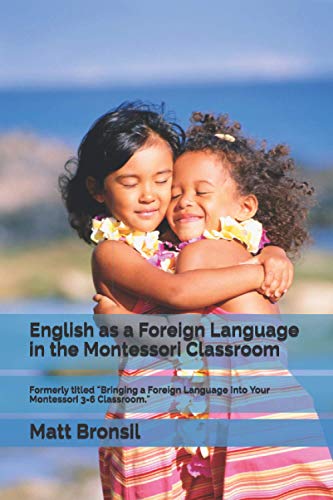 English as a Foreign Language in the Montessori Classroom: Formerly Titled Bringing a Foreign Language Into Your Montessori 3-6 Classroom
English as a Foreign Language in the Montessori Classroom: Formerly Titled Bringing a Foreign Language Into Your Montessori 3-6 Classroom