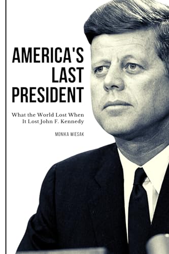 America's Last President: What the World Lost When It Lost John F. Kennedy
America's Last President: What the World Lost When It Lost John F. Kennedy