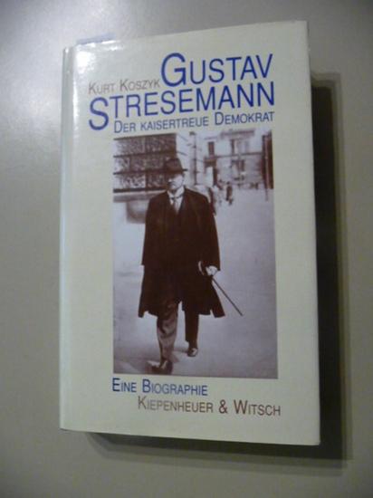 Gustav Stresemann, der kaisertreue Demokrat: Eine Biographie