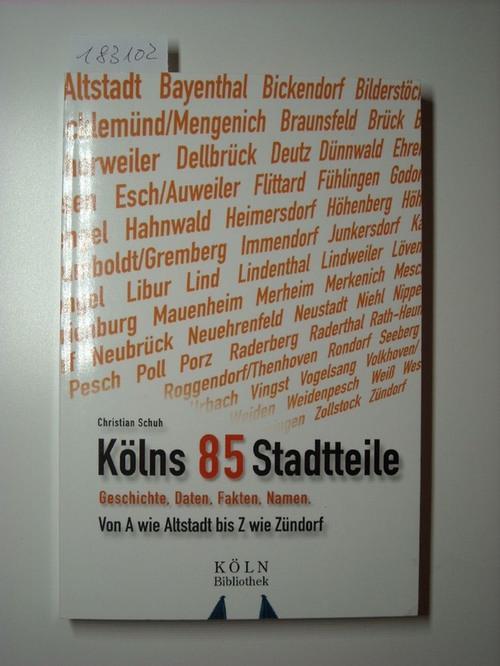 Kölns 85 Stadtteile : Geschichte, Daten, Fakten, Namen ; von A wie Altstadt bis Z wie Zündorf - Schuh, Christian