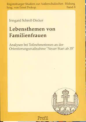 Lebensthemen von Familienfrauen : Analysen bei Teilnehmerinnen an der Orientierungsmassnahme "Neuer Start ab 35" / Irmgard Schroll-Decker / Regensburger Studien zur außerschulischen Bildung ; Bd. 9