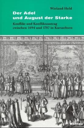 Der Adel und August der Starke. Konflikt und Konfliktaustrag zwischen 1694 und 1707 in Kursachsen