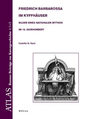 Friedrich Barbarossa im Kyffhäuser. Bilder eines nationalen Mythos im 19. Jahrhundert