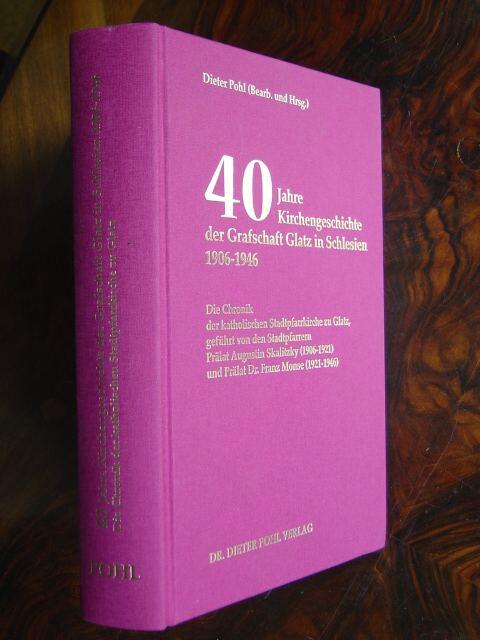 40 Jahre Kirchengeschichte der Grafschaft Glatz in Schlesien 1906-1946: Die Chronik der katholischen Stadtpfarrkirche zu Glatz, geführt von den ... - Reihe B: Landes- und Kirchengeschichte)