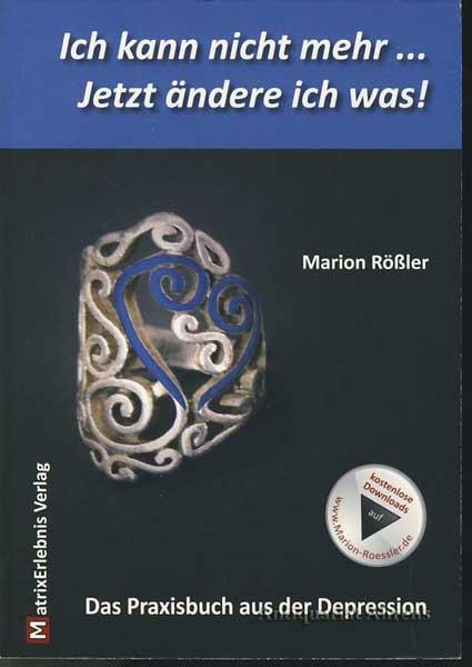 Ich kann nicht mehr - Jetzt ändere ich was!: Das Praxisbuch aus der Depression - Rößler, Marion