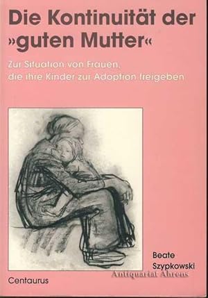 Die Kontinuität der guten Mutter - zur Situation von Frauen, die ihre Kinder zur Adoption freigeben