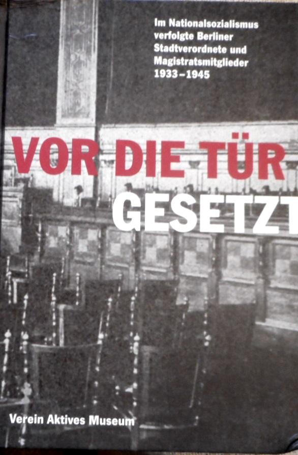 Vor die Tür gesetzt: Im Nationalsozialismus verfolgte Berliner Stadtverordnete und Magistratsmitglieder 1933 - 1945