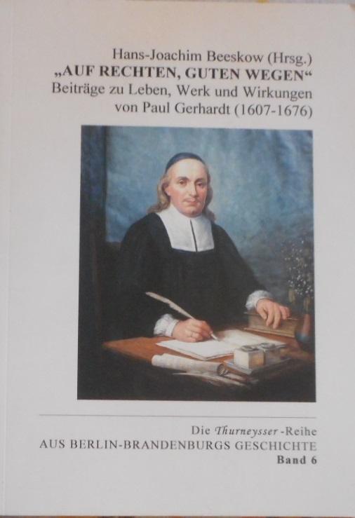 Auf rechten, guten Wegen: Beiträge zu Leben, Werk und Wirkungen von Paul Gerhardt (1607-1676) (Aus Berlin-Brandenburgs Geschichte)