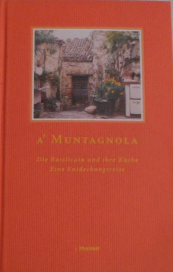 A' Muntagnola : la Basilicata e la sua cucina ; un viaggio per scoprirla. testo di. Ricette di Angela Matarrese. Da un'idea di Pino Bianco. Con commenti di Carmen Lasorella . Trad. dal tedesco di Patrizia Olivieri - Fontana, Sigrid und Patrizia (Übers.) Olivieri