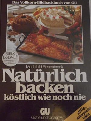 Natürlich backen köstlich wie noch nie : d. Vollkorn-Bildbackbuch von GU ; jedes Rezept in Farbe....