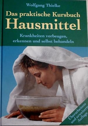 Das praktische Kursbuch Hausmittel : Krankheiten vorbeugen, erkennen und selbst behandeln ; die b...