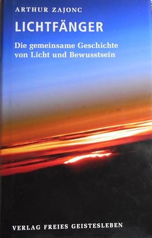 Die Lichtfänger : die gemeinsame Geschichte von Licht und Bewusstsein. Arthur Zajonc. Aus dem Eng...