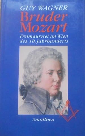 Bruder Mozart : Freimaurerei im Wien des 18. Jahrhunderts. Guy Wagner