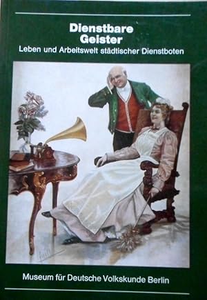 Dienstbare Geister : Leben u. Arbeitswelt städt. Dienstboten ; [Museum für Dt. Volkskunde Berlin,...