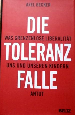 Die Toleranzfalle : was grenzenlose Liberalität uns und unseren Kindern antut.