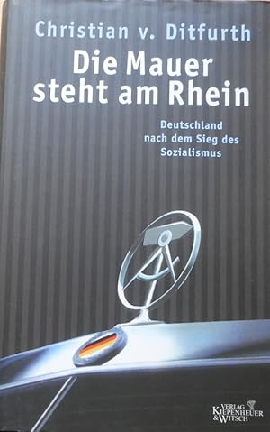 Die Mauer steht am Rhein : Deutschland nach dem Sieg des Sozialismus. Christian v. Ditfurth