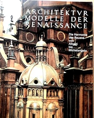 Architekturmodelle der Renaissance. Die Harmonie des Bauens von Alberti bis Michelangelo. Herausg...