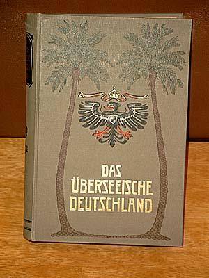 Das Überseeische Deutschland - Die deutschen Kolonien in Wort und Bild, Nach dem neuesten Stand d...