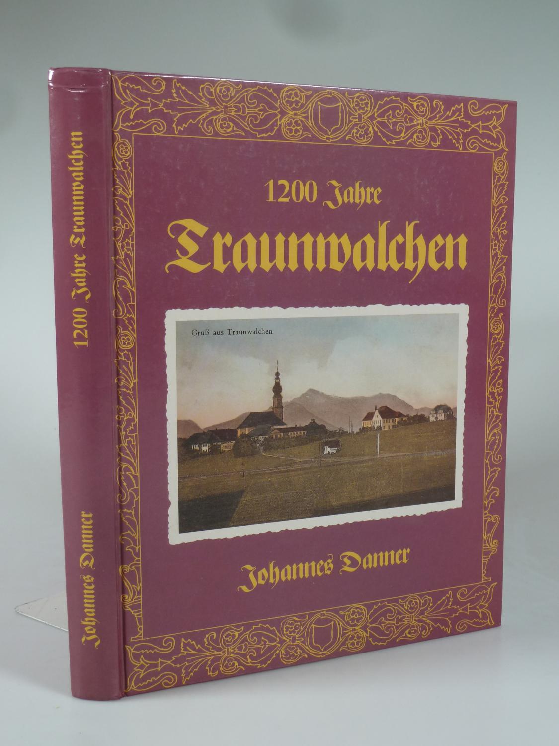1200 Jahre Traunwalchen aus der Geschichte eines Landstrichs an der Traun. - DANNER, Johannes.