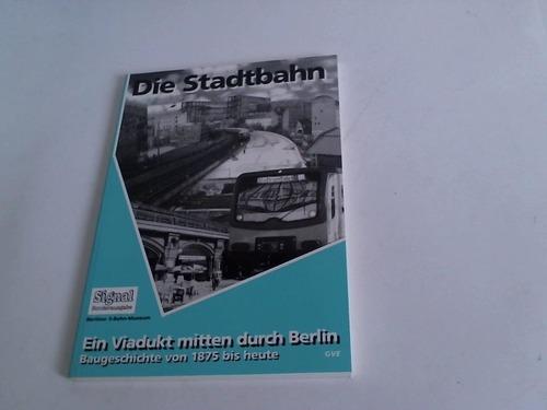 Die Stadtbahn: Ein Viaduktmitten Durch Berlin, Baugeschichte Von1875 Bisheute