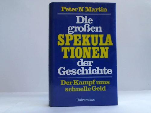 Die grossen Spekulationen der Geschichte. Der Kampf ums schnelle Geld - Martin, Peter N.