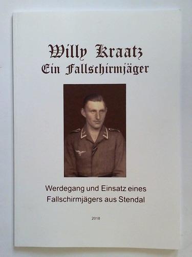 Willy Kraatz - Ein Fallschirmjäger. Werdegang und Einsatz eines Fallschirmjägers aus Stendal - Schulz, F. W. / Kraatz, Joachim (Hrsg.)