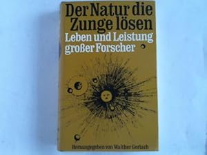 Der Natur die Zunge lösen. Leben und Leistung großer Forscher